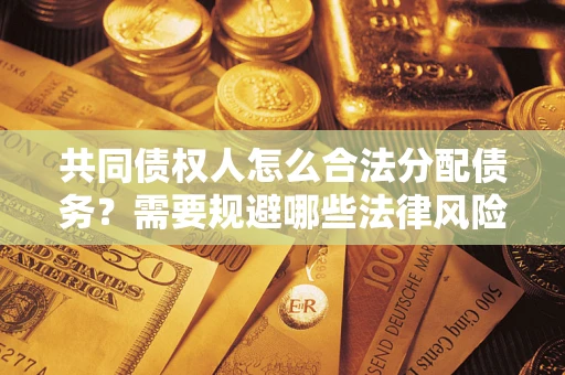武汉共同债权人怎么合法分配债务？需要规避哪些法律风险？