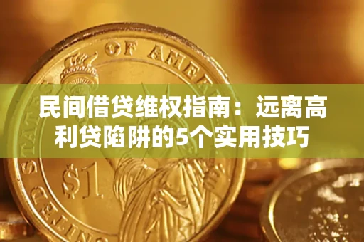 武汉民间借贷维权指南：远离高利贷陷阱的5个实用技巧