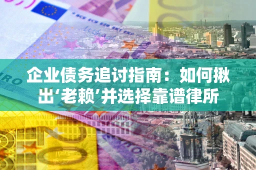 武汉企业债务追讨指南：如何揪出‘老赖’并选择靠谱律所