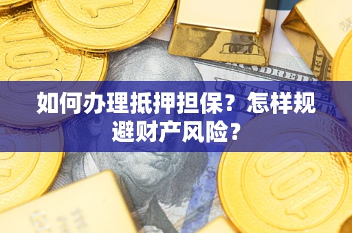 武汉如何办理抵押担保？怎样规避财产风险？