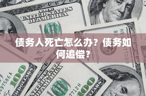 武汉债务人死亡怎么办？债务如何追偿？