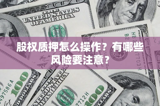 武汉股权质押怎么操作？有哪些风险要注意？