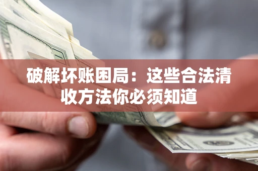 武汉破解坏账困局：这些合法清收方法你必须知道