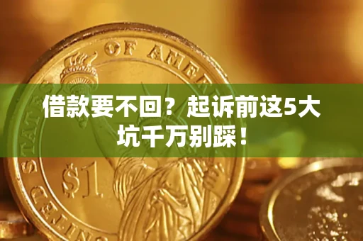 武汉借款要不回？起诉前这5大坑千万别踩！