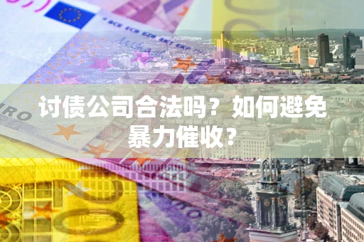武汉讨债公司合法吗？如何避免暴力催收？