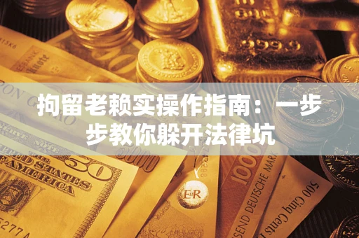 武汉拘留老赖实操作指南：一步步教你躲开法律坑