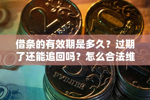 武汉借条的有效期是多久？过期了还能追回吗？怎么合法维权？