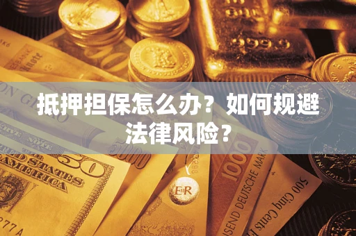 武汉抵押担保怎么办？如何规避法律风险？
