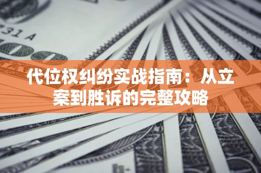 武汉代位权纠纷实战指南：从立案到胜诉的完整攻略