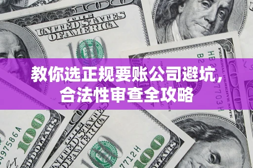 武汉教你选正规要账公司避坑，合法性审查全攻略