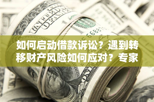武汉如何启动借款诉讼？遇到转移财产风险如何应对？专家解局支招