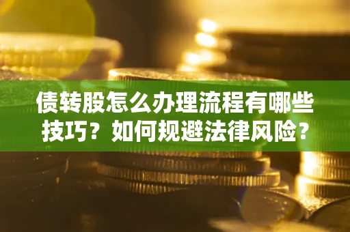 武汉债转股怎么办理流程有哪些技巧？如何规避法律风险？