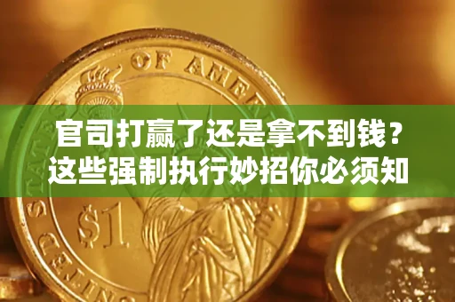 武汉官司打赢了还是拿不到钱？这些强制执行妙招你必须知道
