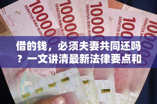 武汉借的钱，必须夫妻共同还吗？一文讲清最新法律要点和避坑指南