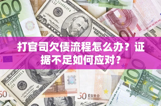 武汉打官司欠债流程怎么办？证据不足如何应对？