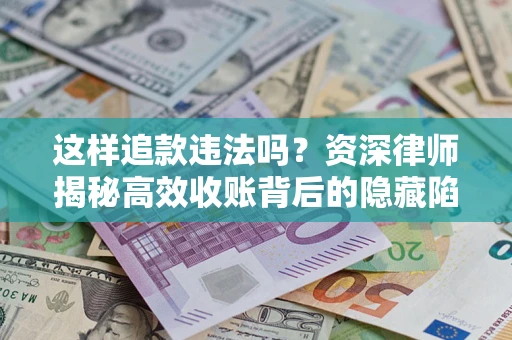 武汉这样追款违法吗？资深律师揭秘高效收账背后的隐藏陷阱