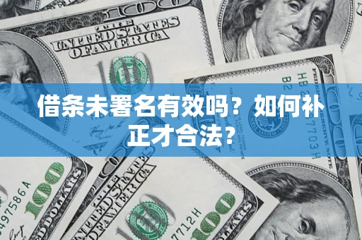 武汉借条未署名有效吗？如何补正才合法？