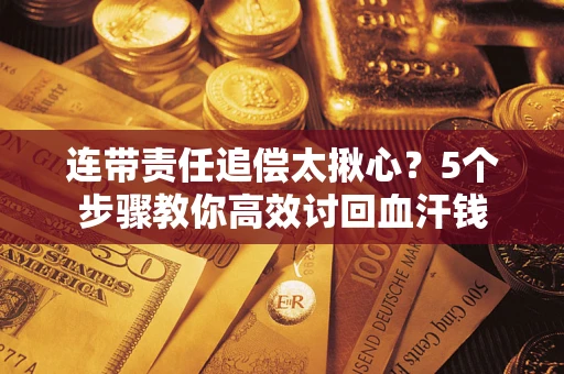 武汉连带责任追偿太揪心？5个步骤教你高效讨回血汗钱