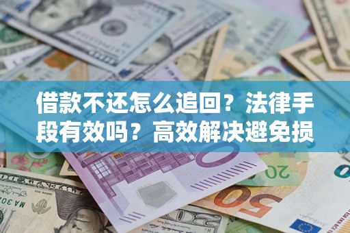 武汉借款不还怎么追回？法律手段有效吗？高效解决避免损失
