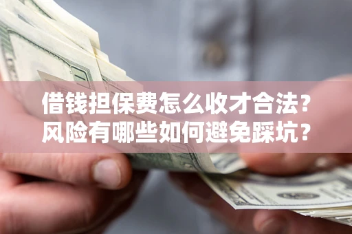 武汉借钱担保费怎么收才合法？风险有哪些如何避免踩坑？