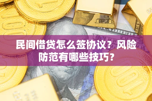 武汉民间借贷怎么签协议？风险防范有哪些技巧？