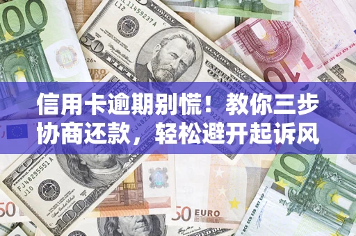 武汉信用卡逾期别慌！教你三步协商还款，轻松避开起诉风险
