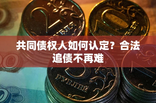 武汉共同债权人如何认定？合法追债不再难