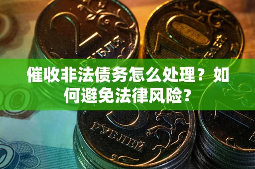武汉催收非法债务怎么处理？如何避免法律风险？