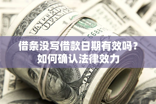 武汉借条没写借款日期有效吗？如何确认法律效力
