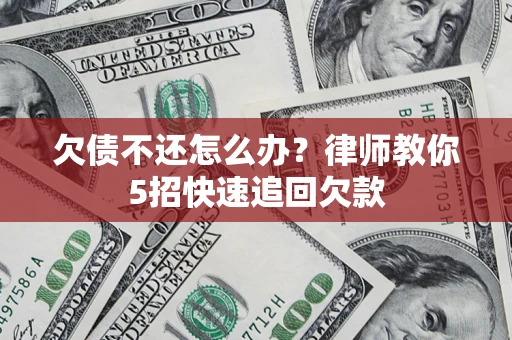武汉欠债不还怎么办？律师教你5招快速追回欠款