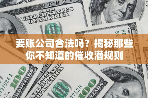 武汉要账公司合法吗？揭秘那些你不知道的催收潜规则
