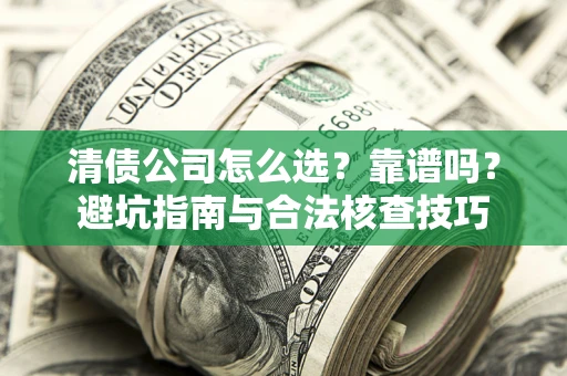 武汉清债公司怎么选？靠谱吗？避坑指南与合法核查技巧