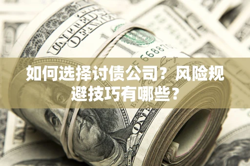 武汉如何选择讨债公司？风险规避技巧有哪些？