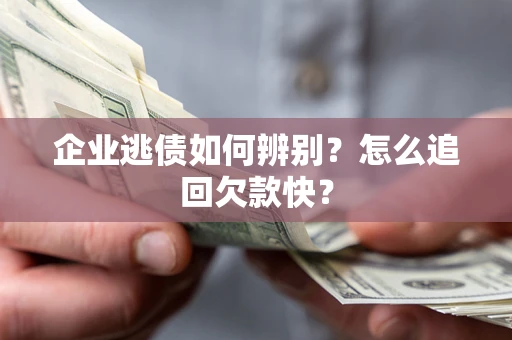 武汉企业逃债如何辨别？怎么追回欠款快？