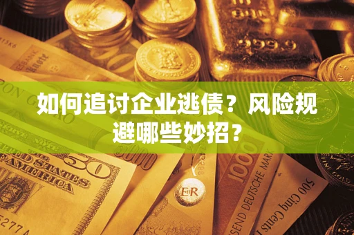 武汉如何追讨企业逃债？风险规避哪些妙招？