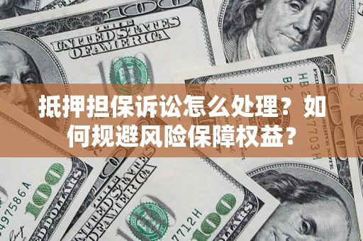 武汉抵押担保诉讼怎么处理？如何规避风险保障权益？