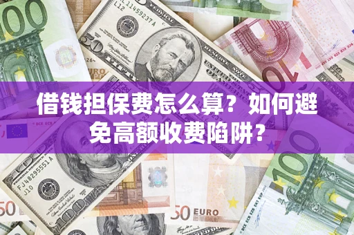 武汉借钱担保费怎么算？如何避免高额收费陷阱？