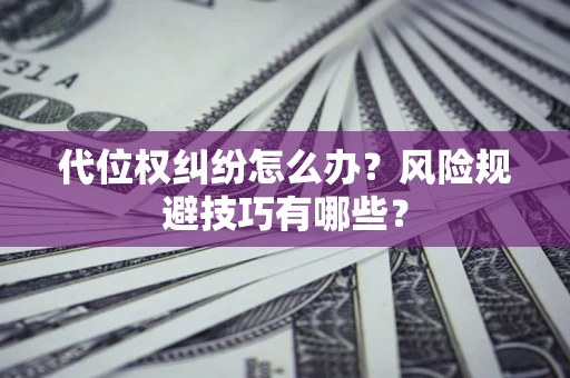 武汉代位权纠纷怎么办？风险规避技巧有哪些？