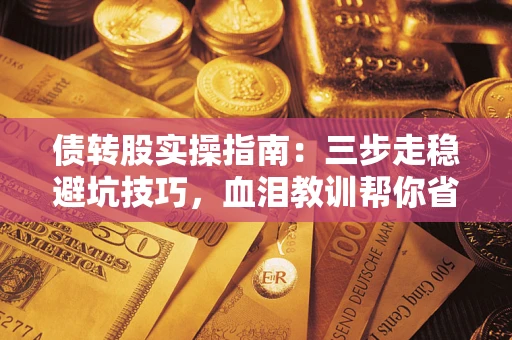 武汉债转股实操指南：三步走稳避坑技巧，血泪教训帮你省下百万损失