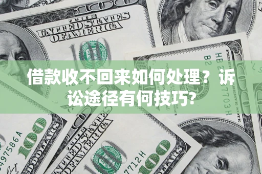 武汉借款收不回来如何处理？诉讼途径有何技巧?