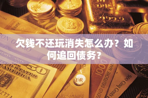 武汉欠钱不还玩消失怎么办？如何追回债务？