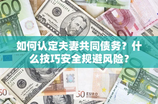 武汉如何认定夫妻共同债务？什么技巧安全规避风险？