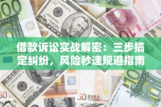 武汉借款诉讼实战解密：三步搞定纠纷，风险秒速规避指南