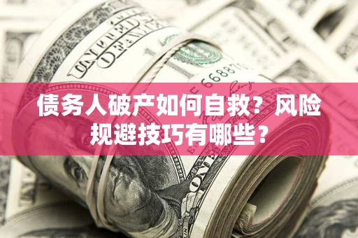 武汉债务人破产如何自救？风险规避技巧有哪些？