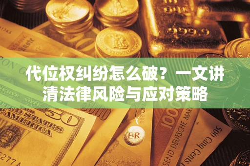 武汉代位权纠纷怎么破？一文讲清法律风险与应对策略