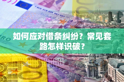武汉如何应对借条纠纷？常见套路怎样识破？