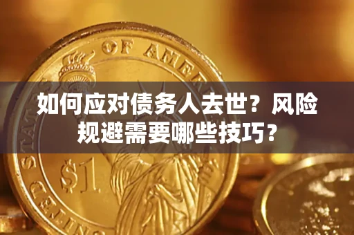 武汉如何应对债务人去世？风险规避需要哪些技巧？