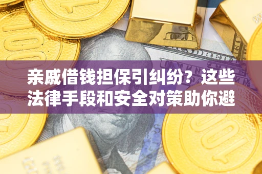 武汉亲戚借钱担保引纠纷？这些法律手段和安全对策助你避坑