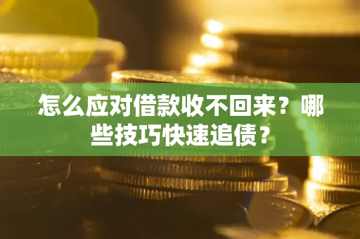 武汉怎么应对借款收不回来？哪些技巧快速追债？