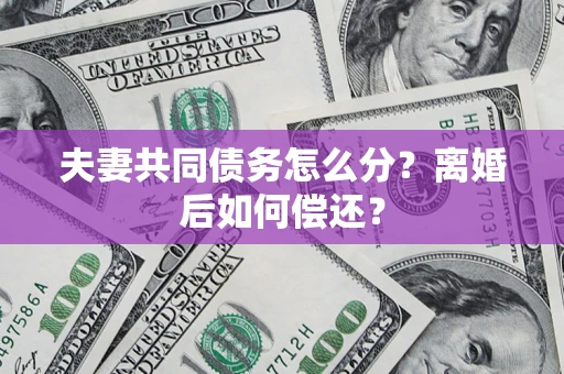 武汉夫妻共同债务怎么分？离婚后如何偿还？
